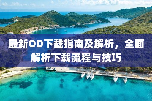最新OD下載指南及解析，全面解析下載流程與技巧