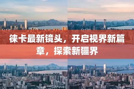 徠卡最新鏡頭，開啟視界新篇章，探索新疆界