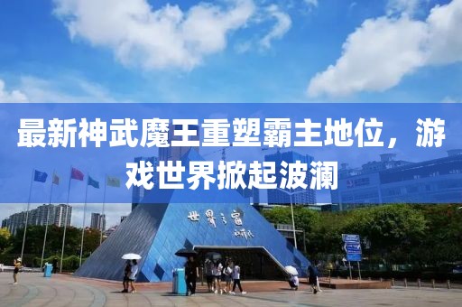 最新神武魔王重塑霸主地位，游戲世界掀起波瀾