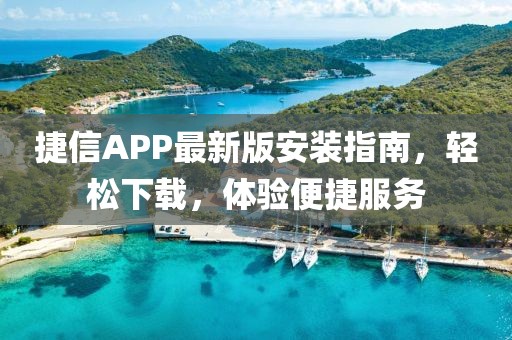 捷信APP最新版安裝指南，輕松下載，體驗便捷服務(wù)