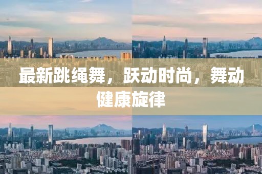 最新跳繩舞，躍動時尚，舞動健康旋律