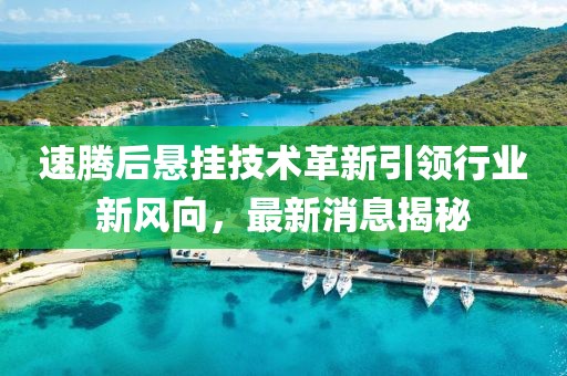 速騰后懸掛技術(shù)革新引領(lǐng)行業(yè)新風(fēng)向，最新消息揭秘