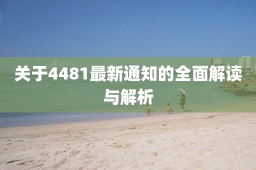 關于4481最新通知的全面解讀與解析