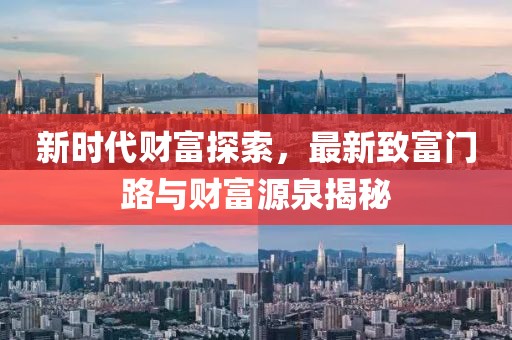 新時(shí)代財(cái)富探索，最新致富門路與財(cái)富源泉揭秘