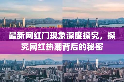 最新網(wǎng)紅門現(xiàn)象深度探究，探究網(wǎng)紅熱潮背后的秘密
