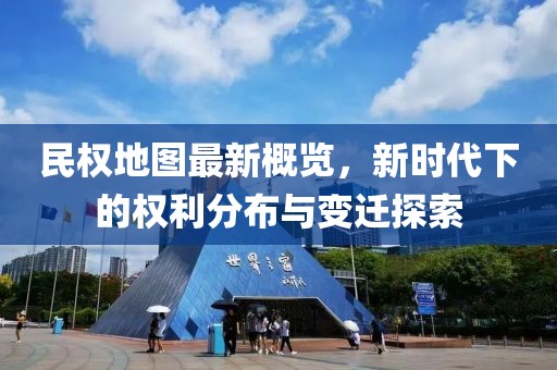 民權(quán)地圖最新概覽，新時(shí)代下的權(quán)利分布與變遷探索