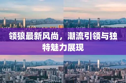 領(lǐng)狼最新風(fēng)尚，潮流引領(lǐng)與獨(dú)特魅力展現(xiàn)