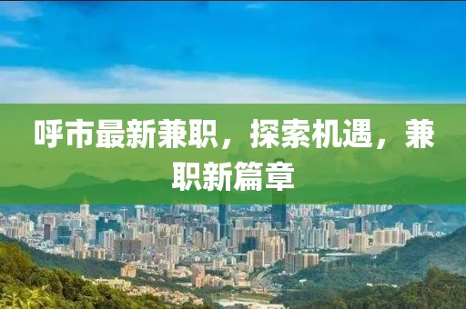 呼市最新兼職，探索機(jī)遇，兼職新篇章