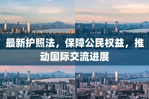 最新護(hù)照法，保障公民權(quán)益，推動(dòng)國(guó)際交流進(jìn)展