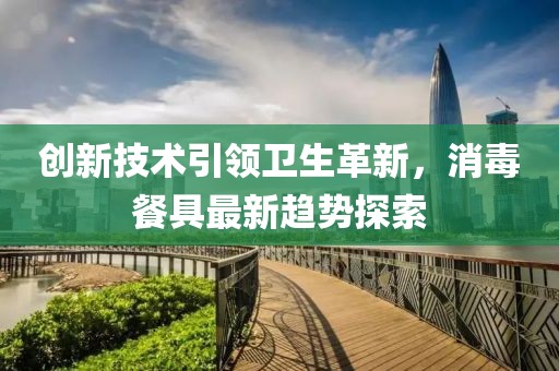 創(chuàng)新技術(shù)引領(lǐng)衛(wèi)生革新，消毒餐具最新趨勢探索
