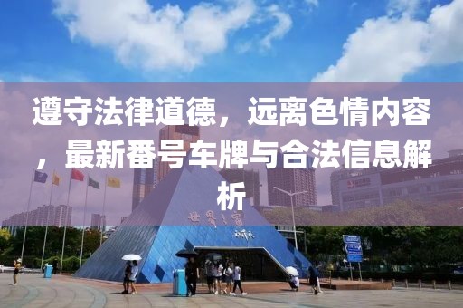 遵守法律道德，遠(yuǎn)離色情內(nèi)容，最新番號車牌與合法信息解析