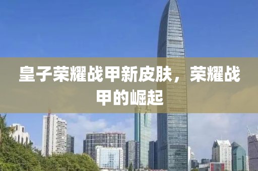皇子榮耀戰(zhàn)甲新皮膚，榮耀戰(zhàn)甲的崛起
