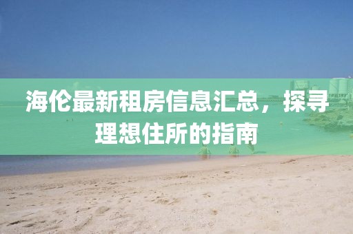 海倫最新租房信息匯總，探尋理想住所的指南