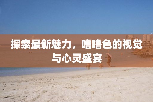 探索最新魅力，嚕嚕色的視覺與心靈盛宴