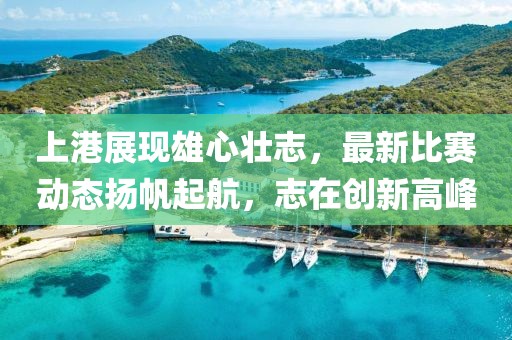 上港展現(xiàn)雄心壯志，最新比賽動(dòng)態(tài)揚(yáng)帆起航，志在創(chuàng)新高峰