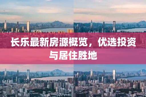 長樂最新房源概覽，優(yōu)選投資與居住勝地