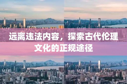 遠(yuǎn)離違法內(nèi)容，探索古代倫理文化的正規(guī)途徑