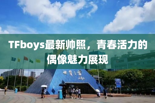 TFboys最新帥照，青春活力的偶像魅力展現(xiàn)