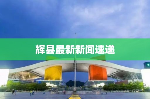 輝縣最新新聞速遞