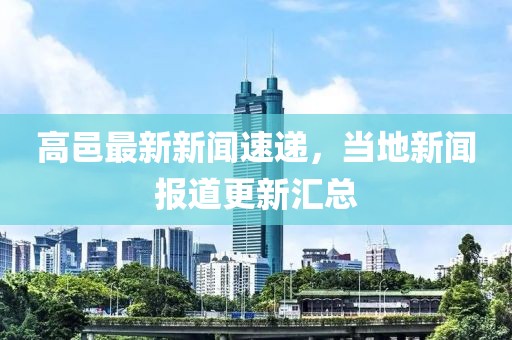 高邑最新新聞速遞，當(dāng)?shù)匦侣剤蟮栏聟R總