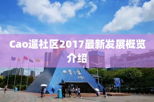Cao遛社區(qū)2017最新發(fā)展概覽介紹
