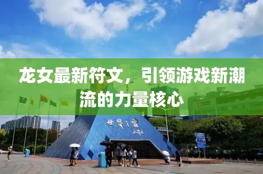 龍女最新符文，引領(lǐng)游戲新潮流的力量核心