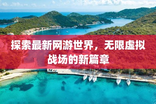 探索最新網(wǎng)游世界，無限虛擬戰(zhàn)場的新篇章