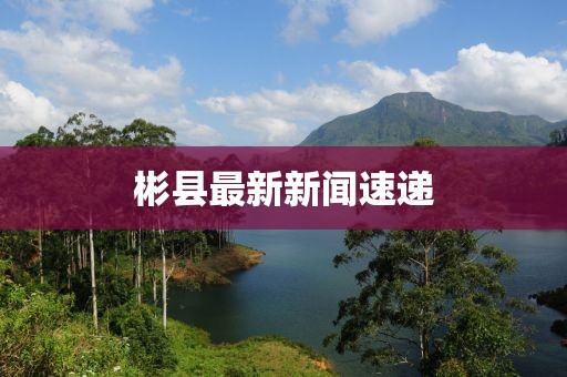 彬縣最新新聞速遞