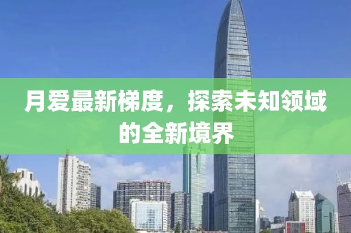 月愛(ài)最新梯度，探索未知領(lǐng)域的全新境界