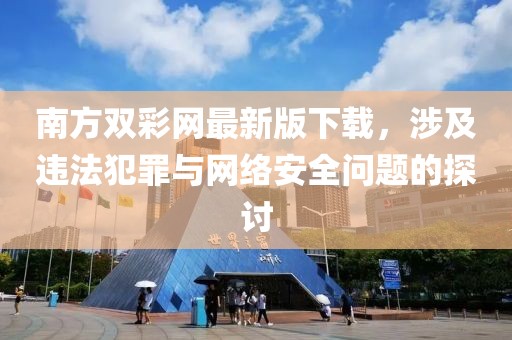 南方雙彩網(wǎng)最新版下載，涉及違法犯罪與網(wǎng)絡(luò)安全問(wèn)題的探討