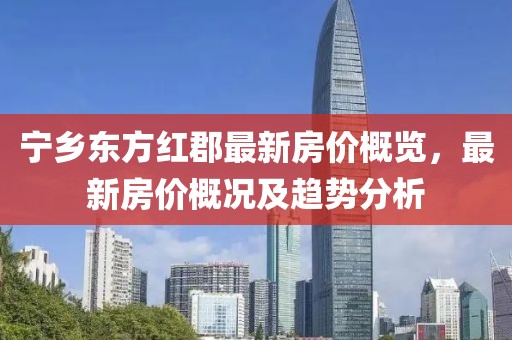 寧鄉(xiāng)東方紅郡最新房價(jià)概覽，最新房價(jià)概況及趨勢分析