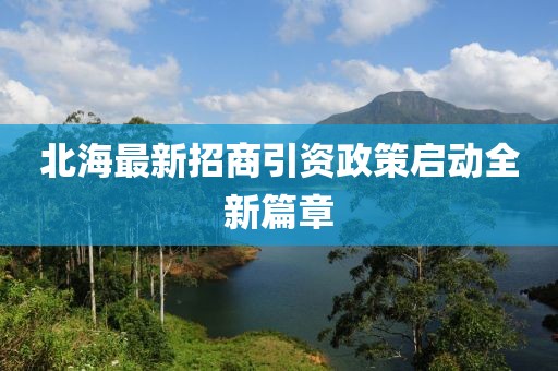 北海最新招商引資政策啟動全新篇章