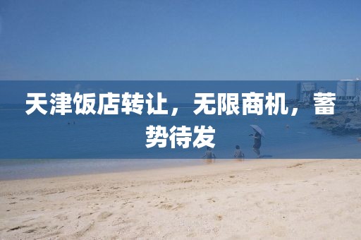天津飯店轉(zhuǎn)讓，無限商機，蓄勢待發(fā)