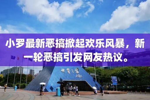 小羅最新惡搞掀起歡樂(lè)風(fēng)暴，新一輪惡搞引發(fā)網(wǎng)友熱議。