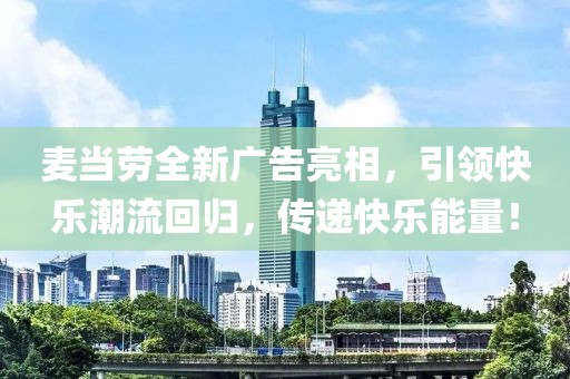 麥當(dāng)勞全新廣告亮相，引領(lǐng)快樂潮流回歸，傳遞快樂能量！