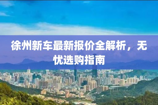 徐州新車最新報價全解析，無憂選購指南