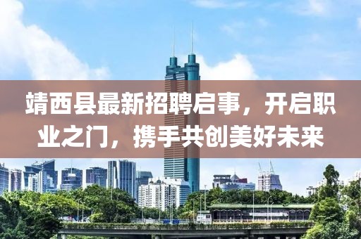 靖西縣最新招聘啟事，開啟職業(yè)之門，攜手共創(chuàng)美好未來