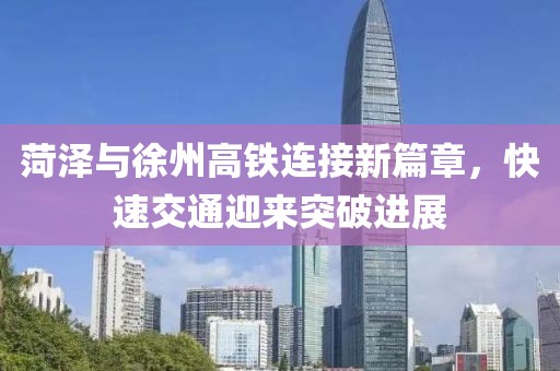 菏澤與徐州高鐵連接新篇章，快速交通迎來突破進(jìn)展