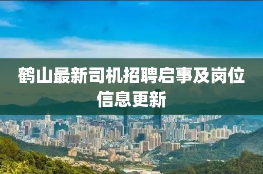 鶴山最新司機招聘啟事及崗位信息更新
