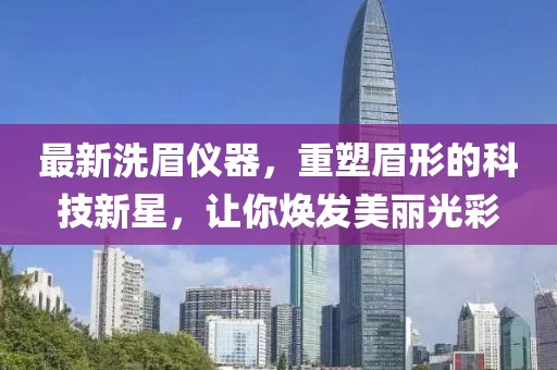 最新洗眉儀器，重塑眉形的科技新星，讓你煥發(fā)美麗光彩