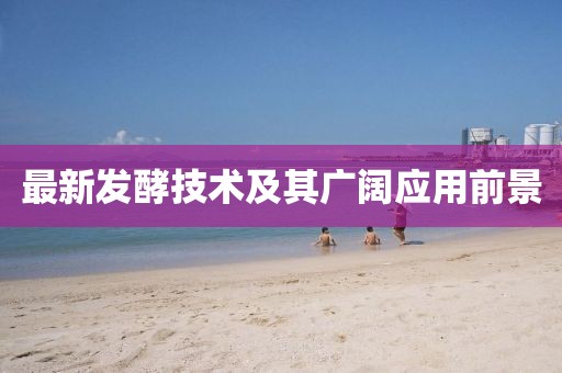 最新發(fā)酵技術及其廣闊應用前景