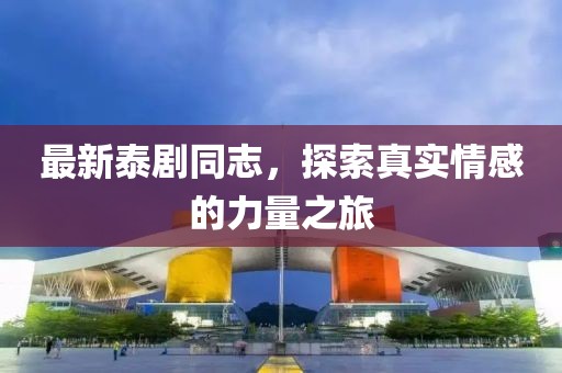 最新泰劇同志，探索真實(shí)情感的力量之旅