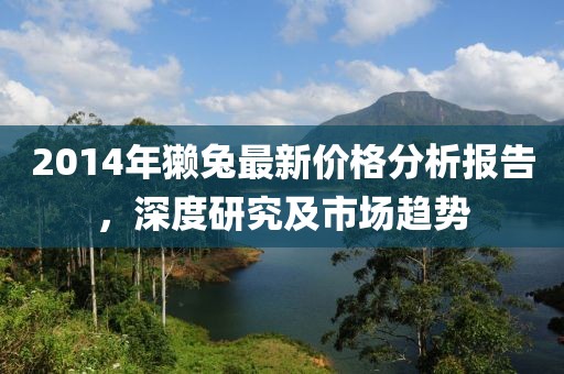 2014年獺兔最新價格分析報告，深度研究及市場趨勢