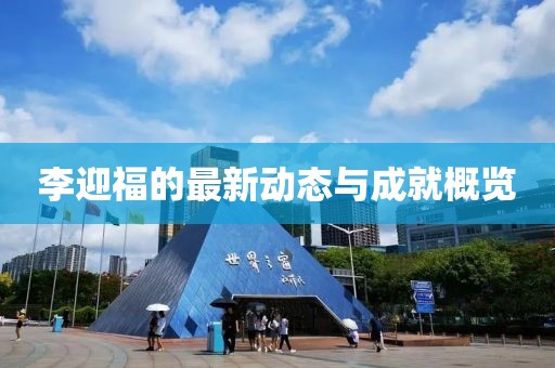 李迎福的最新動(dòng)態(tài)與成就概覽