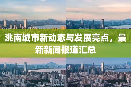 洮南城市新動(dòng)態(tài)與發(fā)展亮點(diǎn)，最新新聞報(bào)道匯總