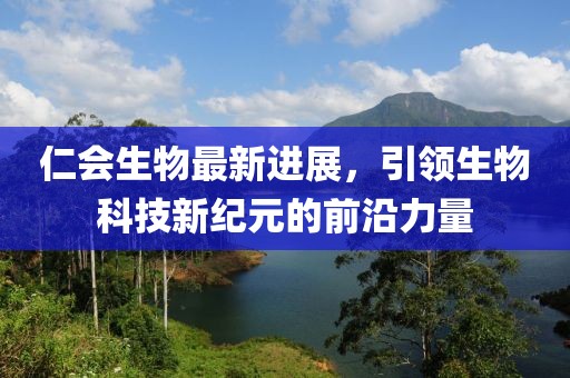 仁會生物最新進展，引領(lǐng)生物科技新紀元的前沿力量