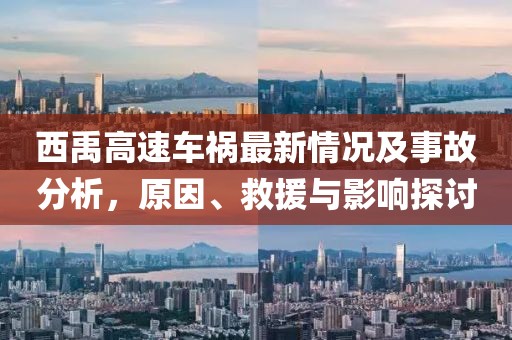 西禹高速車禍最新情況及事故分析，原因、救援與影響探討