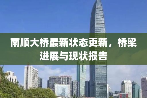 南順大橋最新?tīng)顟B(tài)更新，橋梁進(jìn)展與現(xiàn)狀報(bào)告