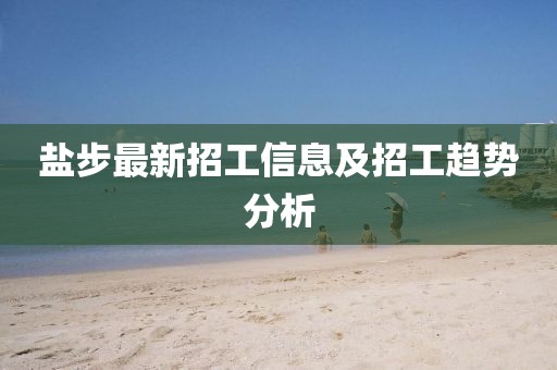 鹽步最新招工信息及招工趨勢分析
