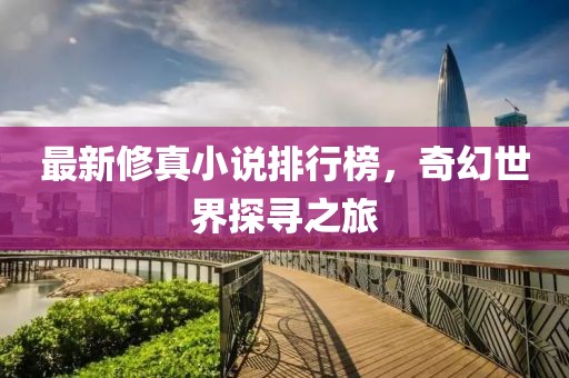 最新修真小說排行榜，奇幻世界探尋之旅